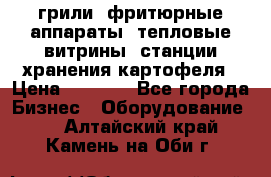 грили, фритюрные аппараты, тепловые витрины, станции хранения картофеля › Цена ­ 3 500 - Все города Бизнес » Оборудование   . Алтайский край,Камень-на-Оби г.